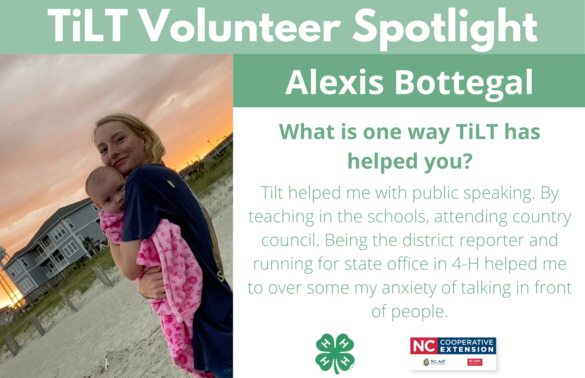 Headshot of Alexis Bottegal with following text to the right of image. TiLT Volunteer Spotlight. Alexis Bottegal. What is one way TiLT has helped you? Tilt helped me with public speaking. By teaching in the schools, attending country council. Being the district reporter and running for state office in 4-H helped me to over some my anxiety of talking in front of people.