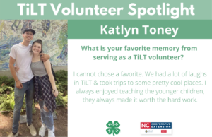 Headshot of Katlyn Toney with following text to the right of image. TiLT Volunteer Spotlight. Katlyn Toney. What is your favorite memory from serving as a TiLT volunteer? I cannot chose a favorite. We had a lot of laughs in TiLT & took trips to some pretty cool places. I always enjoyed teaching the younger children, they always made it worth the hard work.